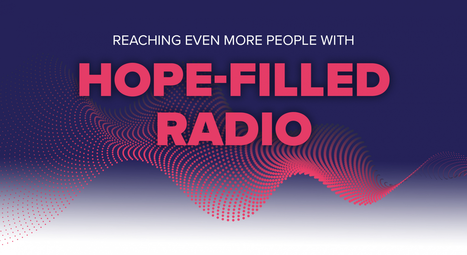 REACHING EVEN MORE PEOPLE WITH HOPE-FILLED RADIO REACHING EVEN MORE PEOPLE WITH HOPE-FILLED RADIO