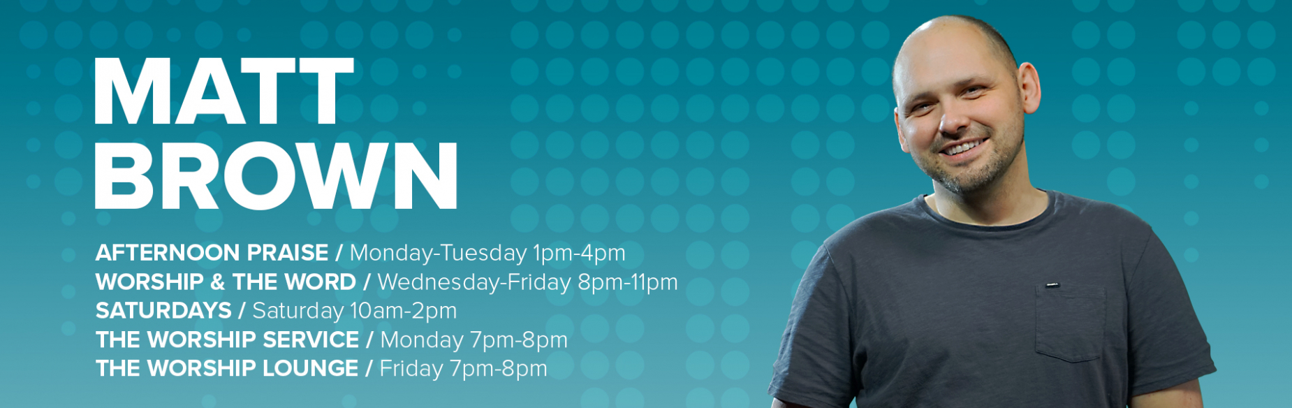 Matt Brown - Afternoon Praise / Monday-Tuesday 1pm-4pm Worship & The Word / Wednesday-Friday 8pm-11pm Matt Brown - Afternoon Praise / Monday-Tuesday 1pm-4pm Worship & The Word / Wednesday-Friday 8pm-11pm