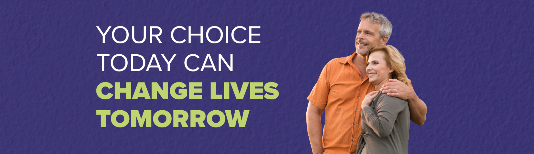 Your choice today can change lives tomorrow Your choice today can change lives tomorrow